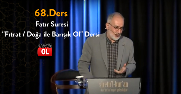 Siretü'l Kur'an - 68.Ders “Fatır” Suresi: Bir "Fıtrat / Doğa ile Barışık Ol" Dersi